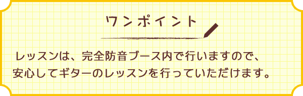 ワンポイント　レッスンは、完全防音ブース内で行いますので、安心してギターのレッスンを行っていただけます。